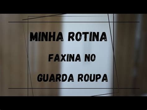 Minha Rotina Faxina No Guarda Roupa YouTube