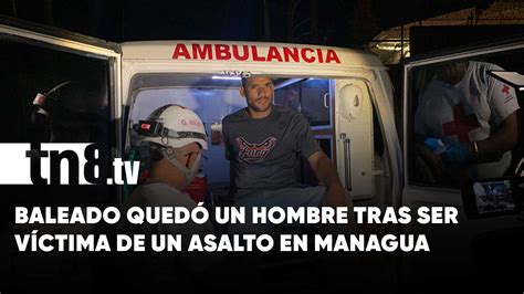 Hombre Es Baleado Tras Ser Víctima De Asalto En Cedro Galán Managua Tn8tv