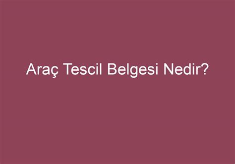 Araç Tescil Belgesi Nedir Sözlük Anlamı Ne