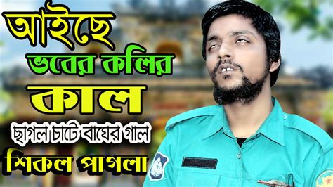 শিকল পাগলার গান আইছে ভবে কলির কাল Sikol Pagla Sikol Pakhi Youtube