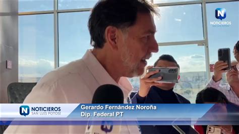 GERARDO FERNÁNDEZ NOROÑA DIP FEDERAL DEL PT COMENTO QUE SLP ES UN