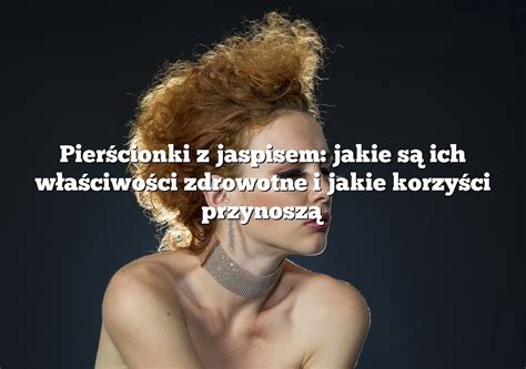 Pierścionki z jaspisem jakie są ich właściwości zdrowotne i jakie