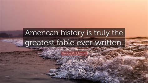 George M. Johnson Quote: “American history is truly the greatest fable