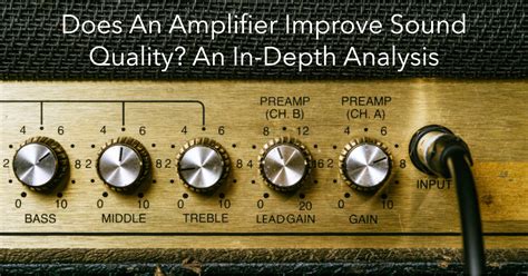 Does An Amplifier Improve Sound Quality? An In-Depth Analysis