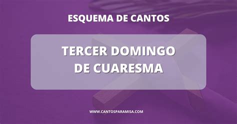 ESQUEMA DE CANTOS TERCER DOMINGO DE CUARESMA