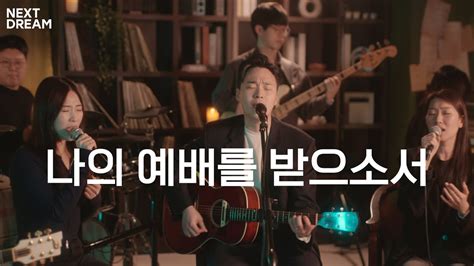 나의 예배를 받으소서i Choose To Worship You 넥스트드림 Nextdream Youtube