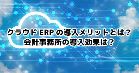 クラウドerpの導入メリットとは？会計事務所の導入効果は？ 株式会社実務経営サービス