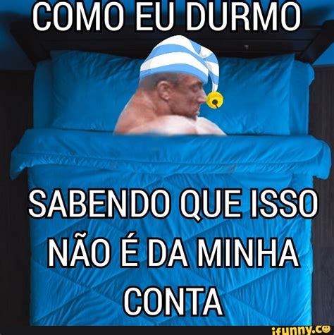 Como Eu Durmo Sabendo Que Isso N O Da Minha Conta Ifunny Brazil