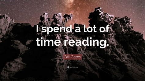 Bill Gates Quote “i Spend A Lot Of Time Reading ”