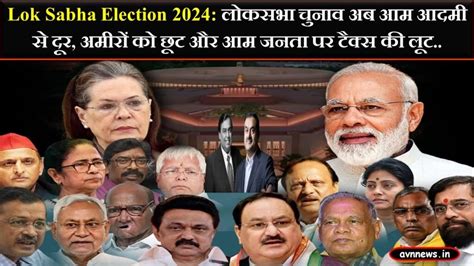 Lok Sabha Election 2024 लोकसभा चुनाव अब आम आदमी से दूर अमीरों को छूट