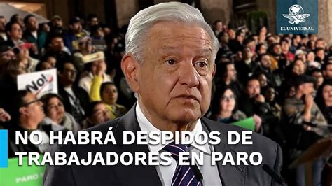 Amlo Asegura Que No Habrá Despidos Por Paro De Trabajadores Del Poder