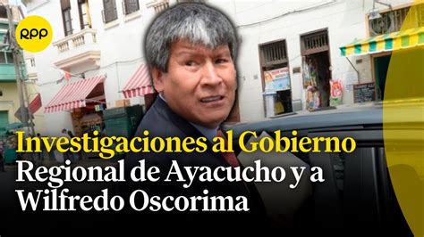 Investigaciones Al Gob Reg De Ayacucho Wilfredo Oscorima Y Su