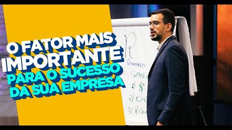 O Fator Mais Importante Para O Sucesso Da Sua Empresa Marcus Marques