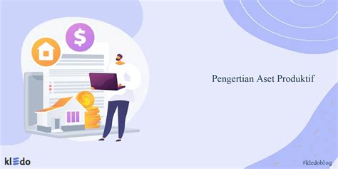 Pengertian Aset Produktif Contoh Dan Tips Mengelolanya Kledo Blog