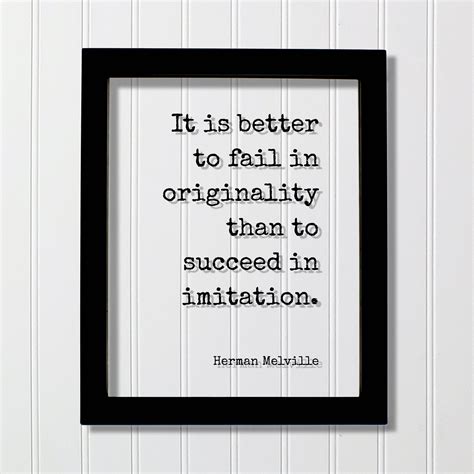 Herman Melville It Is Better To Fail In Originality Than To Succeed