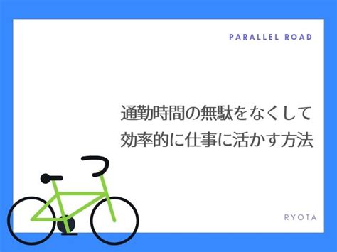 通勤時間の無駄をなくして効率的に仕事に活かす方法『実体験から解説』 Parallel Road