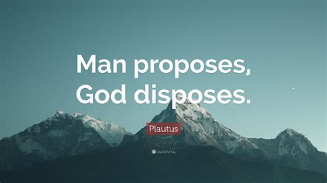 Plautus Quote: “Man proposes, God disposes.”