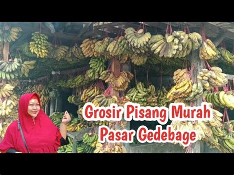 GROSIR PISANG PASAR GEDEBAGE BANDUNG YouTube