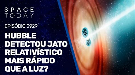 HUBBLE DETECTOU UM JATO RELATIVÍSTICO MAIS RÁPIDO QUE A LUZ YouTube