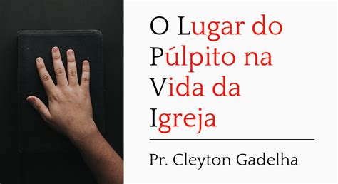 O Lugar Do P Lpito Na Vida Da Igreja Cleyton Gadelha Biblioteca