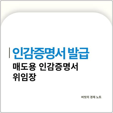 인감증명서 인터넷 무인발급기 가능 주민센터 등록 위임장 용도 부동산 자동차 매도용 유효기간 효력 법인인감 네이버 블로그