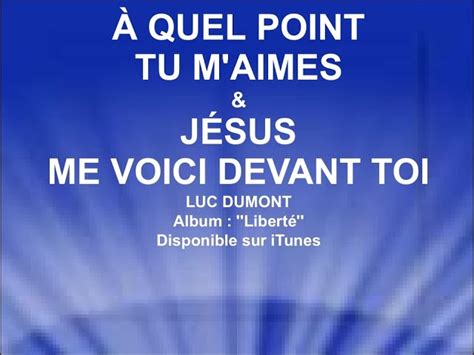 À QUEL POINT TU M AIMES JÉSUS ME VOICI DEVANT TOI Luc Dumont Chords