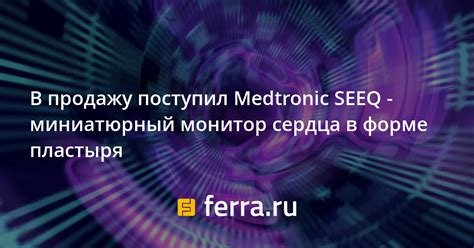 В продажу поступил Medtronic SEEQ миниатюрный монитор сердца в форме