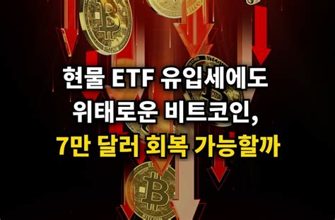 현물 Etf 유입세에도 위태로운 비트코인 7만 달러 회복 가능할까