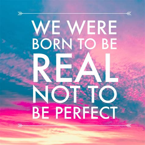 We Were Born To Be Real Not To Be Perfect