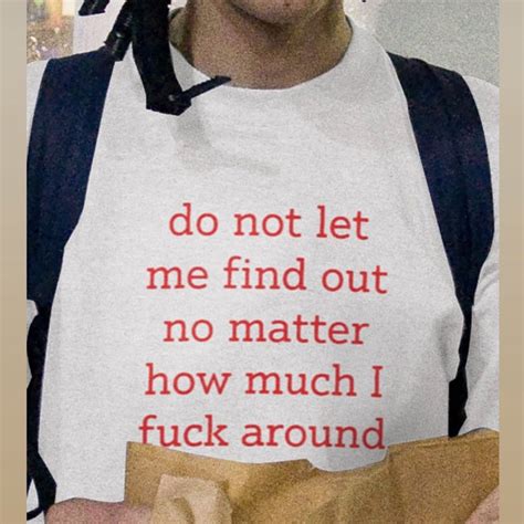 Do Not Let Me Find Out No Matter How Much I Fuck Around T Shirt