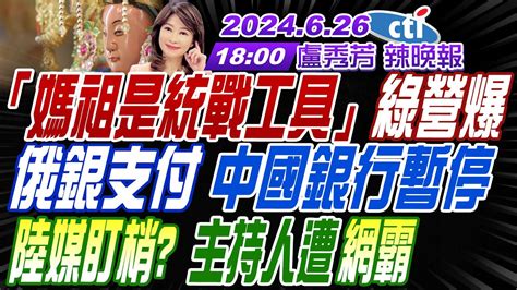 【盧秀芳辣晚報】介文汲栗正傑謝寒冰「媽祖是統戰工具」綠營爆俄銀支付 中國銀行暫停陸媒盯梢 主持人遭網霸 20240626