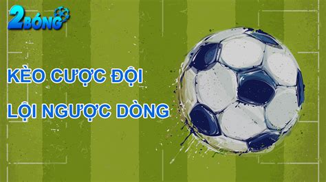 Kèo cược đội lội ngược dòng là gì và cách chơi luôn thắng