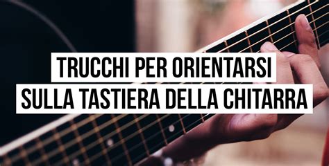 Trucchi Per Orientarsi Sulla Tastiera Della Chitarra