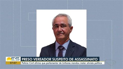 Vereador De Linhares ES Suspeito De Mandar Matar Ativista Volta A Ser