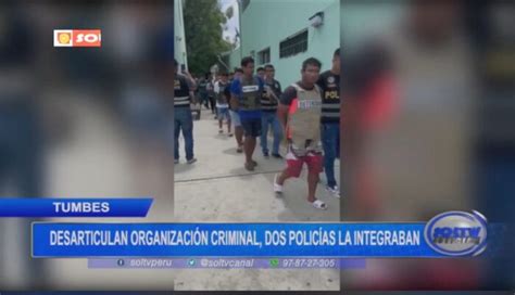 Tumbes Desarticulan Organizaci N Criminal Dos Polic As La Integraban