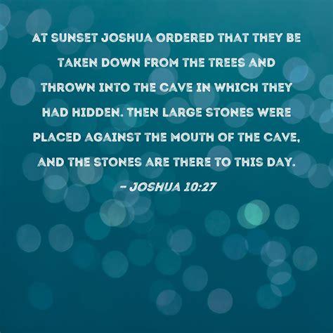 Joshua 10:27 At sunset Joshua ordered that they be taken down from the