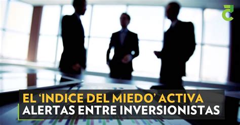 El Indice Del Miedo Activa Alertas Entre Inversionistas