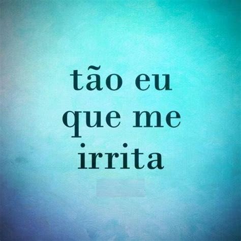 T O Eu Que Me Irrita Thoughts Quotes Me Quotes Funny Quotes More