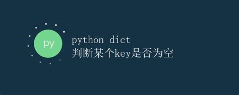 Python Dict 判断某个key是否为空极客教程