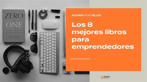 Los Ocho Mejores Libros Para Emprendedores Agora News