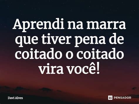 Aprendi Na Marra Que Tiver Pena De Davi Alves Pensador