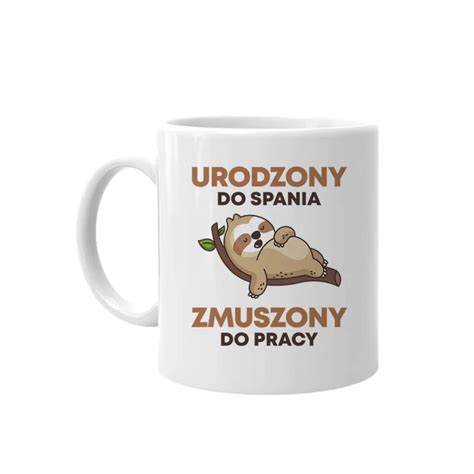 Urodzony Do Spania Zmuszony Do Pracy Kubek Na Prezent