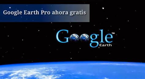 Google Earth Pro Ahora Se Puede Descargar Gratuitamente Recursos