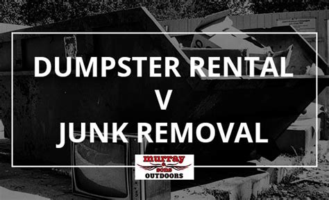 Dumpster Rentals Vs Junk Removal Services Blog Murray Sons Outdoors