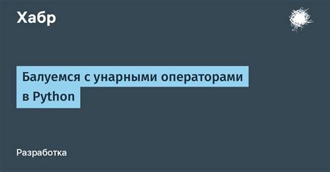 Балуемся с унарными операторами в Python / Хабр