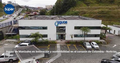 Aguas de Manizales es innovación y sostenibilidad en el corazón de