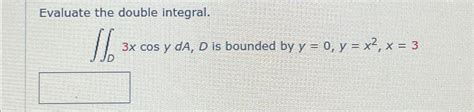 Solved Evaluate The Double Integral ∬d3xcosyda D Is ﻿bounded