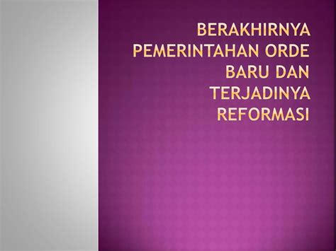 Berakhirnya Pemerintahan Orde Baru Dan Terjadinya Reformasi Ppt