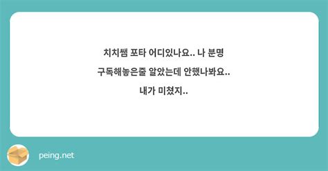 치치쌤 포타 어디있나요 나 분명 구독해놓은줄 알았는데 안했나봐요 내가 미쳤지 Peing 質問箱