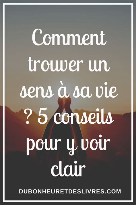 Comment Trouver Un Sens à Sa Vie 5 Conseils Pour Y Voir Clair